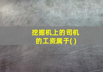 挖掘机上的司机的工资属于( )